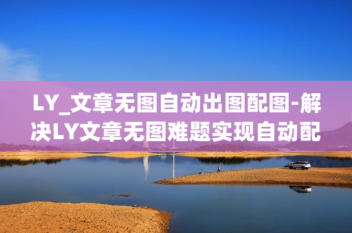 LY_文章无图自动出图配图-解决LY文章无图难题实现自动配图
