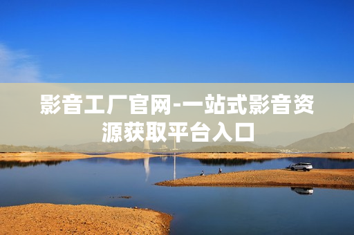 影音工厂官网-一站式影音资源获取平台入口