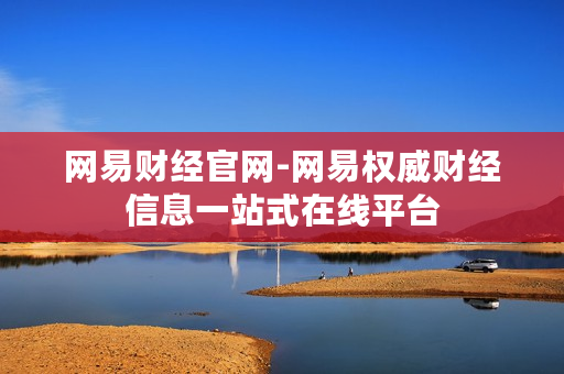 网易财经官网-网易权威财经信息一站式在线平台 网易财经官网-网易权威财经信息一站式在线平台