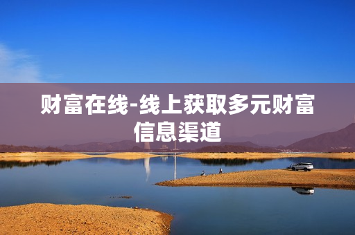 财富在线-线上获取多元财富信息渠道