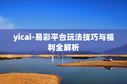 yicai-易彩平台玩法技巧与福利全解析