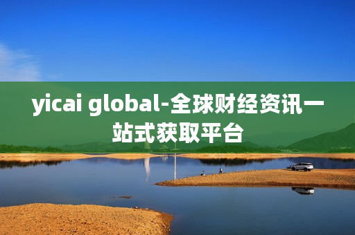 yicai global-全球财经资讯一站式获取平台
