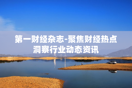 第一财经杂志-聚焦财经热点洞察行业动态资讯