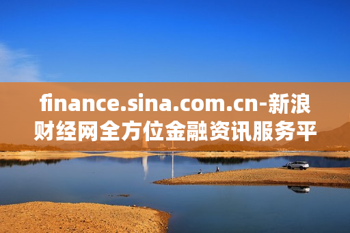 finance.sina.com.cn-新浪财经网全方位金融资讯服务平台 finance.sina.com.cn-新浪财经网全方位金融资讯服务平台