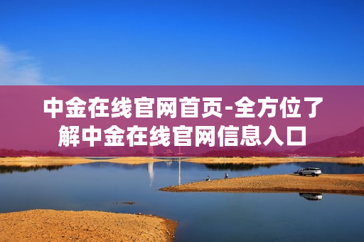 中金在线官网首页-全方位了解中金在线官网信息入口
