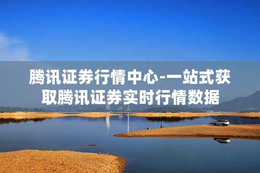 腾讯证券行情中心-一站式获取腾讯证券实时行情数据