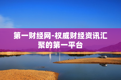 第一财经网-权威财经资讯汇聚的第一平台