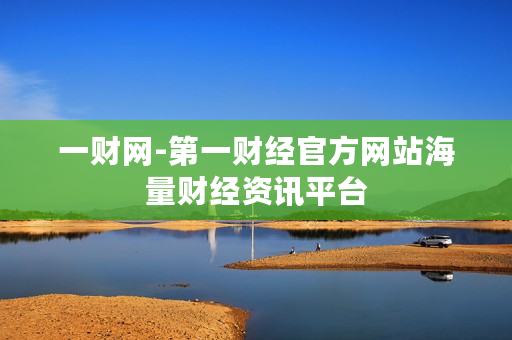 一财网-第一财经官方网站海量财经资讯平台 一财网-第一财经官方网站海量财经资讯平台