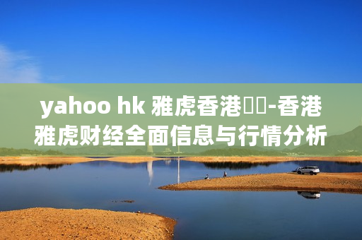 yahoo hk 雅虎香港財經-香港雅虎财经全面信息与行情分析 yahoo hk 雅虎香港財經-香港雅虎财经全面信息与行情分析