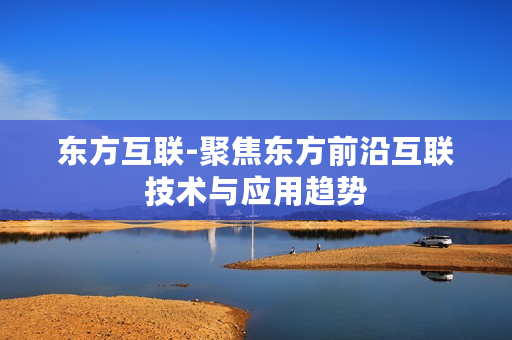 东方互联-聚焦东方前沿互联技术与应用趋势