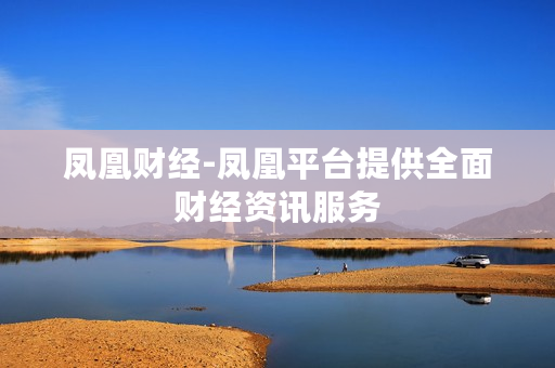 凤凰财经-凤凰平台提供全面财经资讯服务