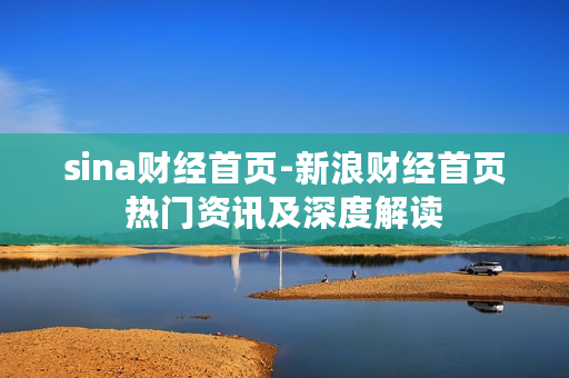 sina财经首页-新浪财经首页热门资讯及深度解读 sina财经首页-新浪财经首页热门资讯及深度解读