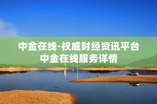 中金在线-权威财经资讯平台中金在线服务详情