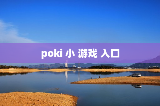 poki 小 游戏 入口 poki 小 游戏 入口