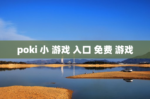 poki 小 游戏 入口 免费 游戏