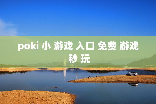poki 小 游戏 入口 免费 游戏 秒 玩 poki 小 游戏 入口 免费 游戏 秒 玩