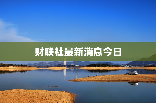 财联社最新消息今日