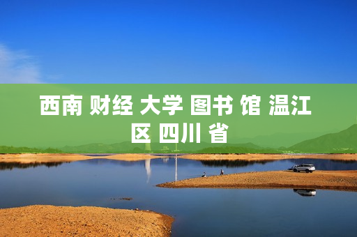 西南 财经 大学 图书 馆 温江 区 四川 省