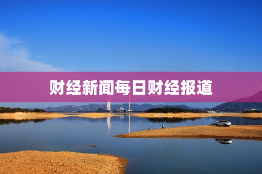 财经新闻每日财经报道