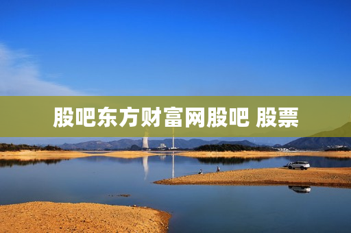 股吧东方财富网股吧 股票