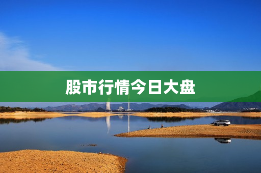 股市行情今日大盘 股市行情今日大盘