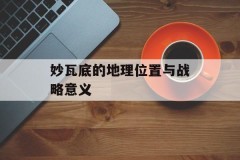 妙瓦底的地理位置与战略意义