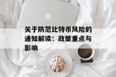 关于防范比特币风险的通知解读：政策重点与影响