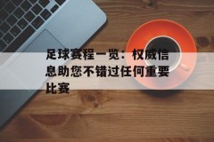 足球赛程一览：权威信息助您不错过任何重要比赛