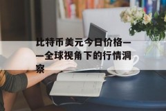 比特币美元今日价格——全球视角下的行情洞察