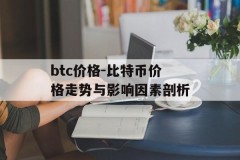 btc价格-比特币价格走势与影响因素剖析
