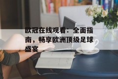 欧冠在线观看：全面指南，畅享欧洲顶级足球盛宴