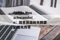 Castle Neuschwanstein：探索德国新天鹅堡的建筑传奇