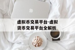 虚拟币交易平台-虚拟货币交易平台全解析