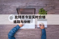  比特币今日实时价格追踪与分析
