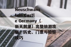 Neuschwanstein Castle Germany（新天鹅堡）完整旅游攻略：历史、门票与拍照技巧