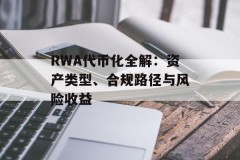 RWA代币化全解：资产类型、合规路径与风险收益