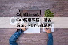 CoinMarketCap深度教程：排名方法、FDV与交易所评估