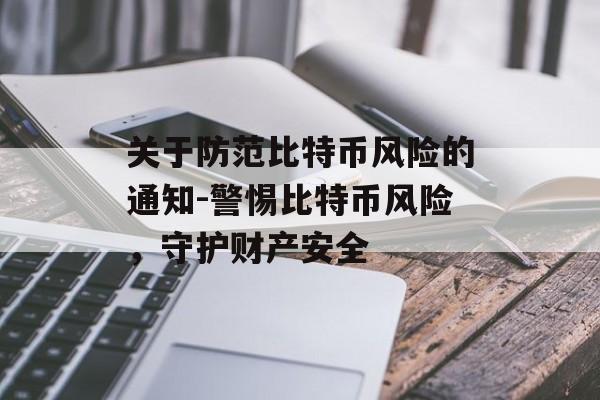 关于防范比特币风险的通知-警惕比特币风险，守护财产安全