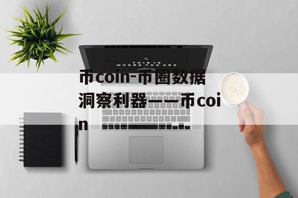 币coin-币圈数据洞察利器——币coin