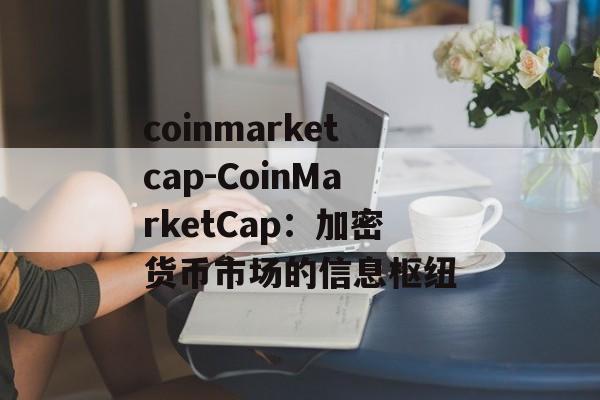 coinmarketcap-CoinMarketCap：加密货币市场的信息枢纽