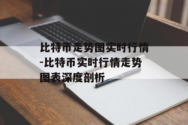 比特币走势图实时行情-比特币实时行情走势图表深度剖析 比特币走势图实时行情-比特币实时行情走势图表深度剖析