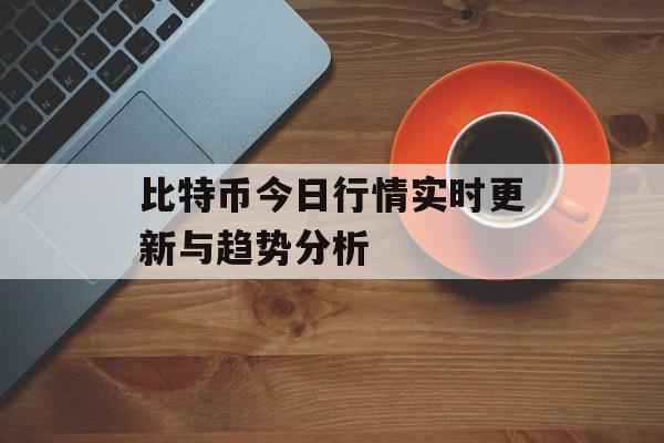 比特币今日行情实时更新与趋势分析