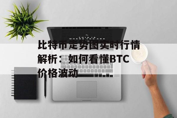 比特币走势图实时行情解析：如何看懂BTC价格波动