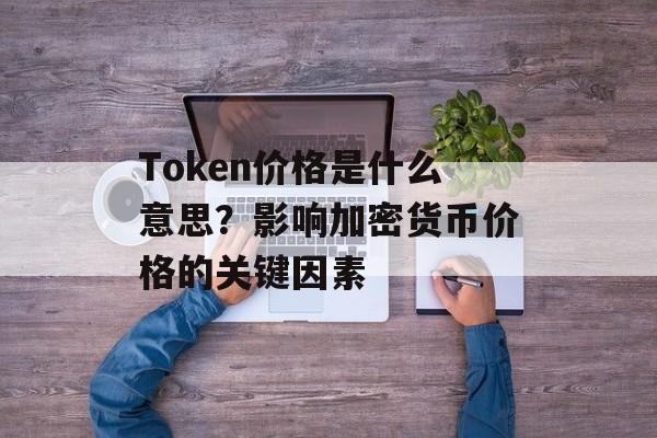 Token价格是什么意思?影响加密货币价格的关键因素 Token价格是什么意思?影响加密货币价格的关键因素