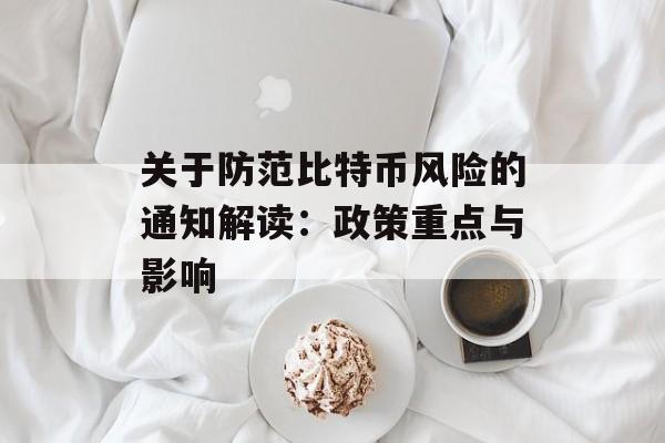 关于防范比特币风险的通知解读:政策重点与影响 关于防范比特币风险的通知解读:政策重点与影响