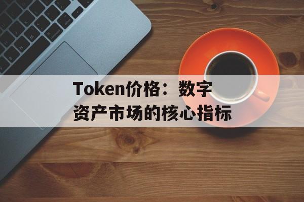 Token价格：数字资产市场的核心指标
