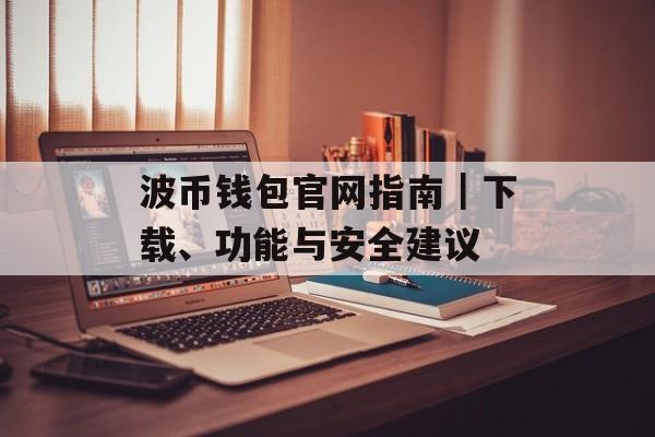波币钱包官网指南|下载、功能与安全建议 波币钱包官网指南|下载、功能与安全建议