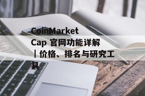 CoinMarketCap 官网功能详解|价格、排名与研究工具 CoinMarketCap 官网功能详解|价格、排名与研究工具