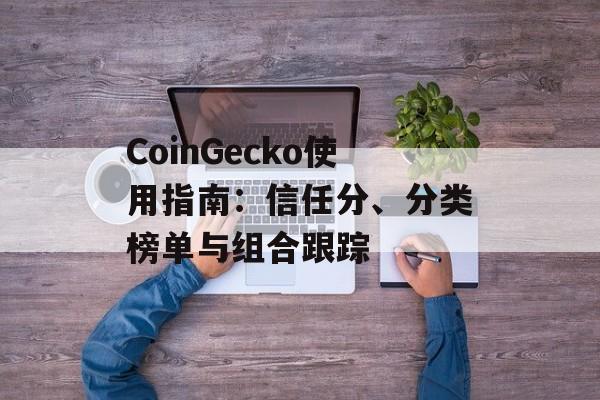 CoinGecko使用指南：信任分、分类榜单与组合跟踪