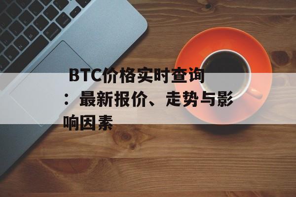  BTC价格实时查询：最新报价、走势与影响因素
